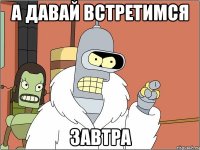 а давай встретимся завтра