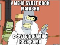 у меня будет свой магазин с футболками и кружками