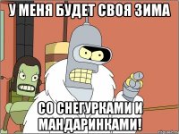 у меня будет своя зима со снегурками и мандаринками!