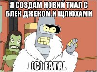 я создам новий тиал с блек джеком и щлюхами (с) fatal