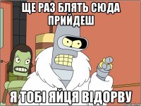ще раз блять сюда прийдеш я тобі яйця відорву