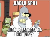 давід бро) шоб в тебе спєрма кінчілась
