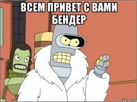 всем привет с вами бендер 