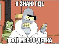 я знаю где твоё место детка