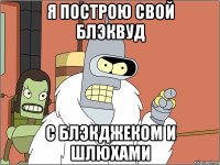 я построю свой блэквуд с блэкджеком и шлюхами