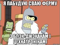 я пабудую сваю ферму з блэк-джэкакам і цехнатронікамі