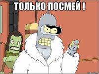 только посмей ! 