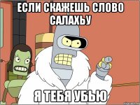 если скажешь слово салахьу я тебя убью
