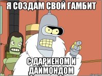 я создам свой гамбит с дариеном и даймондом