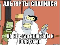 альтур ты спалился но не с блекджеком и шлюхами