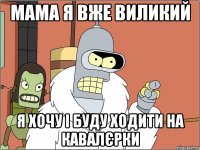 мама я вже виликий я хочу і буду ходити на кавалєрки