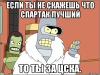 Если ты не скажешь что спартак лучший То ты за ЦСКА.