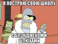 Я построю свою школу с блэк джеком и шлюхами