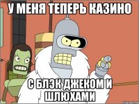 у меня теперь казино с блэк джеком и шлюхами