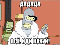 дадада всё, иди нахуй!
