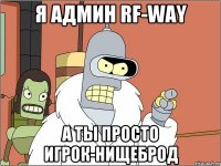 я админ RF-WAY а ты просто игрок-нищеброд