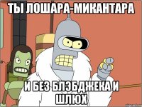 ты лошара-микантара и без блэбджека и шлюх