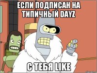 Если подписан на Типичный DayZ С тебя LIKE