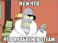 ну и что что я работю в steam