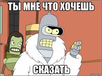 Ты мне что хочешь Сказать