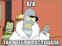 Ага Так я тебя и послушала