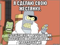 Я сделаю свою жестянку, с блэкджеком и кучерявыми, накаченными пацанчиками с кувалдачками!