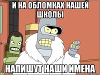 И на обломках нашей школы Напишут наши имена