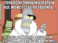 только истинный богатый чел, может себе позволить... ездить на жигулях в идеальном состоянии, завидуйте бомжи на ино!