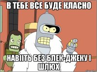 В тебе все буде класно Навііть без блек-джеку і шлюх
