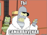 Ты Самая акуеная