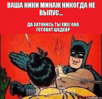 ваша ники минаж никогда не выпус... Да заткнись ты уже! Она готовит шедевр