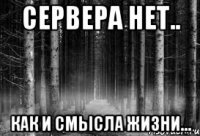 сервера нет.. как и смысла жизни...