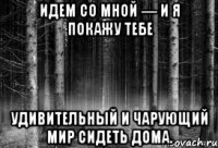 Идем со мной — и я покажу тебе удивительный и чарующий мир сидеть дома.