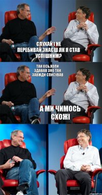 Слухай і не перебивай,знаєш як я став успішним? Так ось,коли здавав ЗНО так завжди списував А ми чимось схожі