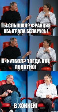 Ты слышал? Франция обыграла Беларусь! В футбол? Тогда все понятно! В ХОККЕЙ!