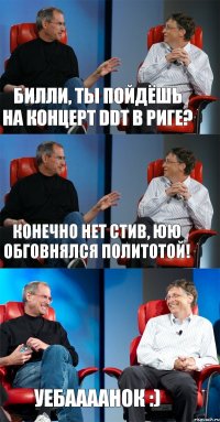 Билли, ты пойдёшь на концерт DDT в Риге? Конечно нет Стив, ЮЮ обговнялся политотой! Уебаааанок :)