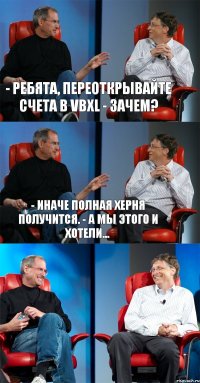 - Ребята, переоткрывайте счета в VBXL - Зачем? - Иначе полная херня получится. - А мы этого и хотели... 