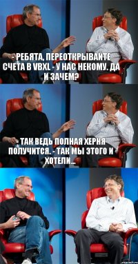 - Ребята, переоткрывайте счета в VBXL - У нас некому. Да и зачем? - Так ведь полная херня получится. - Так мы этого и хотели... 