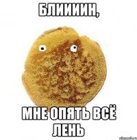 блиииин, мне опять всё лень