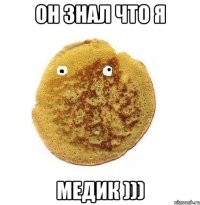 он знал что я медик )))