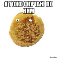 Я тоже скучаю по ним 