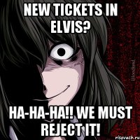 NEW TICKETS IN ELVIS? HA-HA-HA!! WE MUST REJECT IT!