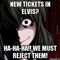 NEW TICKETS IN ELVIS? HA-HA-HA!! WE MUST REJECT THEM!