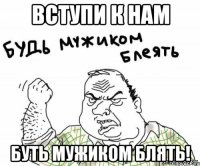 вступи к нам буть мужиком блять!