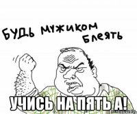  учись на пять а!