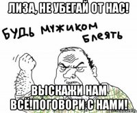 лиза, не убегай от нас! выскажи нам всё!поговори с нами!