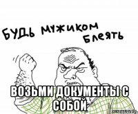  возьми документы с собой