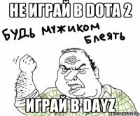 не играй в dota 2 играй в dayz