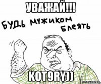 уважай!!! kot9ry))