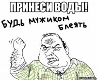 принеси воды! 